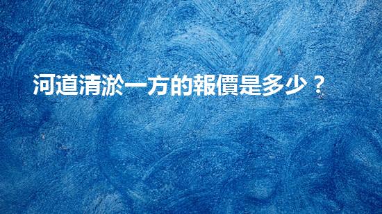 河道清淤一方的報價是多少？如何確定清淤費用？
